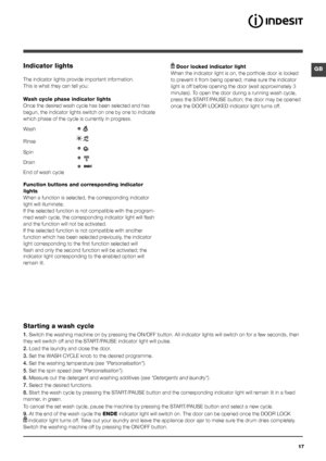Page 1717
GBIndicator lights
The indicator lights provide important information.
This is what they can tell you:
Wash cycle phase indicator lights
Once the desired wash cycle has been selected and has 
begun, the indicator lights switch on one by one to indicate 
which phase of the cycle is currently in progress.
Function buttons and corresponding indicator 
lights
When a function is selected, the corresponding indicator 
light will illuminate. 
If the selected function is not compatible with the program-
med...
