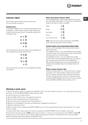 Page 7GB
7
Indicator lights
The indicator lights provide important information.
This is what they can tell you:
Delayed start
If the DELAY TIMER function has been activated (see “Per-
sonalisation” ), after the wash cycle has been started the 
indicator light corresponding to the selected delay period 
will begin to flash:
As time passes, the remaining delay will be displayed and 
the corresponding indicator light will flash:
The set programme will start once the selected time delay 
has expired. Wash cycle...
