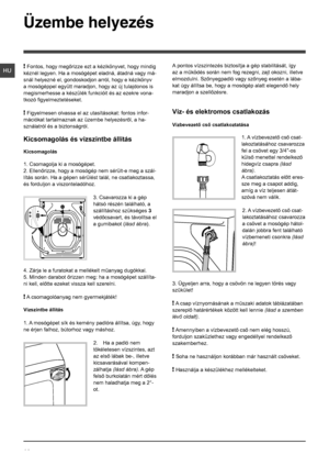 Page 1414
HU
Üzembe helyezés
! Fontos, hogy megőrizze ezt a kézikönyvet, hogy mindig 
kéznél legyen. Ha a mosógépet eladná, átadná vagy má-
snál helyezné el, gondoskodjon arról, hogy e kézikönyv 
a mosógéppel együtt maradjon, hogy az új tulajdonos is 
megismerhesse a készülék funkcióit és az ezekre vona-
tkozó figyelmeztetéseket.
! Figyelmesen olvassa el az utasításokat: fontos infor-
mációkat tartalmaznak az üzembe helyezésről, a ha-
sználatról és a biztonságról.
Kicsomagolás és vízszintbe állítás...