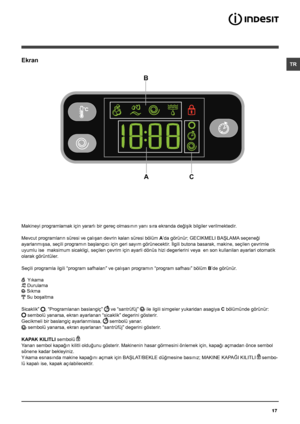 Page 1717
TREkran
Makineyi programlamak için yararlı bir gereç olmasının yanı sıra ekranda değişik bilgiler verilmektedir.
Mevcut programların süresi ve çalışan devrin kalan süresi bölüm  A’da görünür; GECIKMELI BAŞLAMA seçeneği 
ayarlanmışsa, seçili programın başlangıcı için geri sayım görünecektir . İlgili butona basarak, makine, seçilen çevrimle 
uyumlu ise  maksimum sicakligi, seçilen çevrim için ayarli dönüs hizi degerlerini veya  en son kullanilan ayarlari otomatik 
olarak görüntüler. 
Seçili programla...