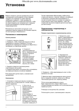 Page 7474
CIS
Установка
! Важно сохранить данное руководство для его 
последующего использования случае продажи, 
передачи или переезда на новую квартиру 
необходимо проверить, чтобы руководство 
оставалось вместе со стиральной машиной, чтобы 
ее новый владелец мог ознакомиться с порядком 
ее функционирования и соответствующими 
предупреждениями.
! Внимательно прочитайте инструкции: в них 
содержатся важные сведения об установке изделия, 
его эксплуатации и безопасности.
Распаковка и нивелировка
Снятие...