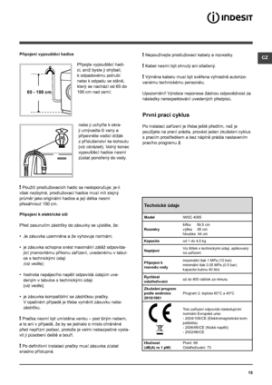 Page 15CZ
15
65 - 100 cm
Připojení vypouštěcí hadice
 
Připojte vypouštěcí hadi-
ci, aniž byste ji ohýbali, 
k odpadovému potrubí 
nebo k odpadu ve stěně, 
který se nachází od 65 do 
100 cm nad zemí;
nebo ji uchyťte k okra-
ji umývadla či vany a 
připevněte vodicí držák 
z příslušenství ke kohoutu 
(viz obrázek). Volný konec 
vypouštěcí hadice nesmí 
zůstat ponořený do vody.
! Použití prodlužovacích hadic se nedoporučuje; je-li 
však nezbytné, prodlužovací hadice musí mít stejný 
průměr jako originální hadice a...