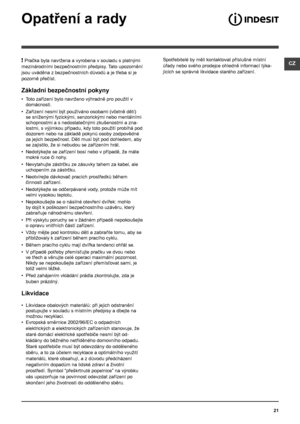 Page 21CZ
21
Opatření a rady
! Pračka byla navržena a vyrobena v souladu s platnými 
mezinárodními bezpečnostním předpisy. Tato upozornění 
jsou uváděna z bezpečnostních důvodů a je třeba si je 
pozorně přečíst.
Základní bezpečnostní pokyny
• Toto zařízení bylo navrženo výhradně pro použití v 
domácnosti.
• Zařízení nesmí být používáno osobami (včetně dětí) 
se sníženými fyzickými, senzorickými nebo mentálními 
schopnostmi a s nedostatečnými zkušenostmi a zna-
lostmi, s výjimkou případu, kdy toto použití...