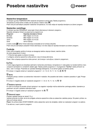 Page 43SL
43
Nastavitve temperature
Z vrtenjem gumba TEMPERATURA nastavite temperaturo pranja (glej Tabela programov).
Temperaturo pranja lahko znižate vse do pranja s hladno vodo ().
Pralni stroj bo samodejno preprečil nastavitev temperature, ki bi bila večja od največje dovoljene za izbrani program.
Nastavitev centrifuge
Z vrtenjem gumba OŽEMANJE naravnajte hitrost ožemanja pri izbranem programu. 
Največje dovoljene hitrosti za posamezne programe so:
Programi   Največja dovoljena hitrost
Bombaž    800...