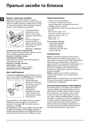 Page 5656
UK
Пральні засоби та білизна
Касета з пральним засобом
Добрий результат прання залежить також вiд 
правильного дозування прального засобу: надлишок 
прального засобу приведе до неефективного прання 
та сприятиме утворенню накипу всереденi пральної 
машини, а також забрудненню довкiлля.
! Не використовуйте 
засоби для ручного 
прання, тому що вони 
утворюють надто багато 
піни.
Витягнiть касету для 
пральних засобiв та 
додайте пральнi засоби 
або засоби з догляду, як 
вказано нижче.
ванночка 1: Засiб...