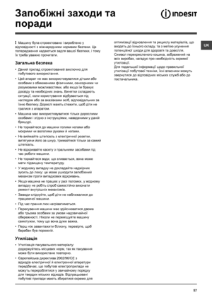 Page 5757
UK
Запобіжні заходи та 
поради
!  Машину була спроектовано і вироблено у 
відповідності з міжнародними нормами безпеки. Це 
попередження надаються задля вашої безпеки, і тому 
їх треба уважно прочитати.
Загальна безпека
• Даний прилад спроектований виключно для 
побутового використання.
• Цей апарат не має використовуватися дітьми або 
особами з обмеженими фізичними, сенсорними чи 
розумовими можливостями, або якщо їм бракує 
досвіду та необхідних знань. Винятки складають 
ситуації, коли користування...