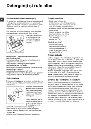 Page 3232
RO
Detergenţi şi rufe albe
Compartimentul pentru detergenţi
Un rezultat bun la spălare depinde şi de dozarea corectă 
a detergentului: excesul de detergent nu garantează o 
spălare mai eficientă, ci contribuie la deteriorarea părţilor 
interne ale maşinii de spălat şi la poluarea mediului 
înconjurător.
! Nu introduceţi în maşină detergenţii pentru spălarea 
manuală deoarece formează prea multă spumă.
Deschideţi compartimen-
tul pentru detergenţi şi 
introduceţi detergentul 
sau aditivul după cum...