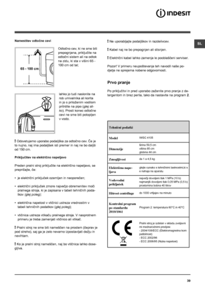 Page 39SL
39
65 - 100 cm
Namestitev odtočne cevi
 
Odtočno cev, ki ne sme biti 
prepognjena, priključite na 
odtočni sistem ali na odtok 
na zidu, ki sta v višini 65 - 
100 cm od tal;
lahko jo tudi naslonite na 
rob umivalnika ali korita 
in jo s priloženim vodilom 
pritrdite na pipo (glej sli-
ko). Prosti konec odtočne 
cevi ne sme biti potopljen 
v vodo.
! Odsvetujemo uporabo podaljška za odtočno cev. Če je 
to nujno, naj ima podaljšek isti premer in naj ne bo daljši 
od 150 cm.
Priključitev na električno...