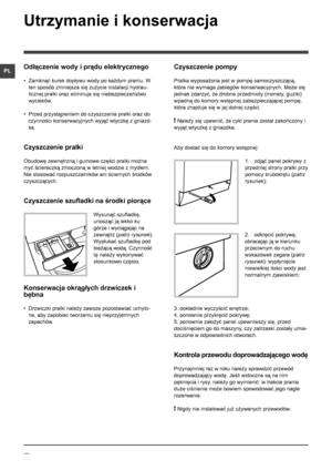 Page 5858
PL
Utrzymanie i konserwacja 
Odłączenie wody i prądu elektrycznego
• Zamknąć kurek dopływu wody po każdym praniu. W 
ten sposób zmniejsza się zużycie instalacji hydrau-
licznej pralki oraz eliminuje się niebezpieczeństwo 
wycieków.
• Przed przystąpieniem do czyszczenia pralki oraz do 
czynności konserwacyjnych wyjąć wtyczkę z gniazd-
ka.
Czyszczenie pralki
Obudowę zewnętrzną i gumowe części pralki można 
myć ściereczką zmoczoną w letniej wodzie z mydłem. 
Nie stosować rozpuszczalników ani ściernych...