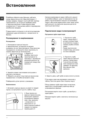 Page 6262
UK
Встановлення
! Необхідно зберігати дану брошуру, щоб мати 
нагоду звернутися до неї у будь-який момент. У 
випадку продажу, передачі іншій особі або переїзду 
переконайтеся, що інструкція перебуває разом 
із пральною машиною й новий власник може 
ознайомитися з її принципами роботи й відповідними 
запобіжними заходами.
! Уважно вивчіть інструкцію: в ній міститься важлива 
інформація щодо встановлення,  використання та 
безпеки.
Розпакування та вирівнювання
Розпакування
1. Розпакування пральної...