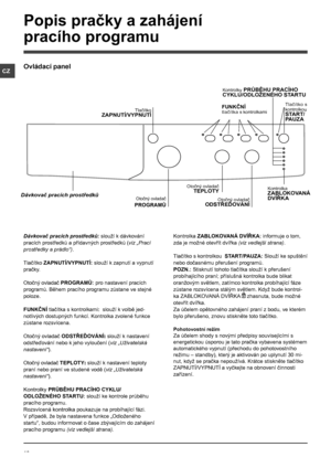 Page 1616
CZ
Dávkovač pracích prostředků: slouží k dávkování 
pracích prostředků a přídavných prostředků (viz „Prací 
prostředky a prádlo“).
Tlačítko ZAPNUTÍ/VYPNUTÍ: slouží k zapnutí a vypnutí 
pračky.
Otočný ovladač PROGRAMŮ: pro nastavení pracích 
programů. Během pracího programu zůstane ve stejné 
poloze.
FUNKČNÍ tlačítka s kontrolkami:  slouží k volbě jed-
notlivých dostupných funkcí. Kontrolka zvolené funkce 
zůstane rozsvícena.
Otočný ovladač ODSTŘEĎOVÁNÍ: slouží k nastavení 
odstřeďování nebo k jeho...