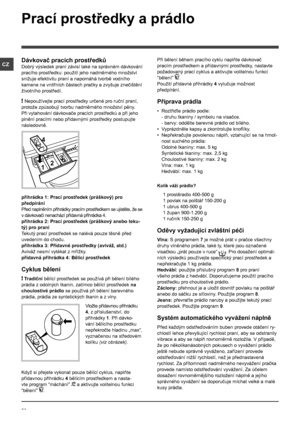 Page 2020
CZ
Prací prostředky a prádlo
Dávkovač pracích prostředků
Dobrý výsledek praní závisí také na správném dávkování 
pracího prostředku: použití jeho nadměrného množství 
snižuje efektivitu praní a napomáhá tvorbě vodního 
kamene na vnitřních částech pračky a zvyšuje znečištění 
životního prostředí.
! Nepoužívejte prací prostředky určené pro ruční praní, 
protože způsobují tvorbu nadměrného množství pěny.
Při vytahování dávkovače pracích prostředků a při jeho 
plnění pracími nebo přídavnými prostředky...