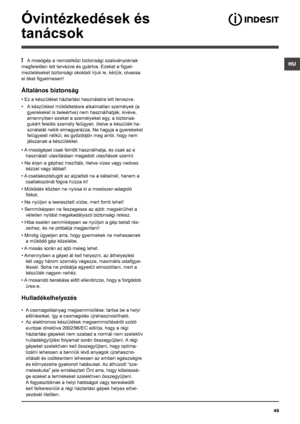 Page 45HU
45
Óvintézkedések és 
tanácsok
! A mosógép a nemzetközi biztonsági szabványoknak 
megfelelően lett tervezve és gyártva. Ezeket a figyel-
meztetéseket biztonsági okokból írjuk le, kérjük, olvassa 
el őket figyelmesen!
Általános biztonság
• Ez a készüléket háztartási használatra lett tervezve.
•  A készüléket működtetésre alkalmatlan személyek (a 
gyerekeket is beleértve) nem használhatják, kivéve, 
amennyiben ezeket a személyeket egy, a biztonsá-
gukért felelős személy felügyeli, illetve a készülék...