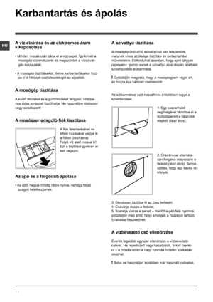 Page 4646
HU
Karbantartás és ápolás 
A víz elzárása és az elektromos áram 
kikapcsolása
• Minden mosás után zárja el a vízcsapot. Így kíméli a 
mosógép vízrendszerét és megszünteti a vízszivár-
gás kockázatát.
• A mosógép tisztításakor, illetve karbantartásakor húz-
za ki a hálózati csatlakozódugót az aljzatból.
A mosógép tisztítása
A külső részeket és a gumirészeket langyos, szappa-
nos vizes ronggyal tisztíthatja. Ne használjon oldószert 
vagy súrolószert!
A mosószer-adagoló fiók tisztítása
A fiók...