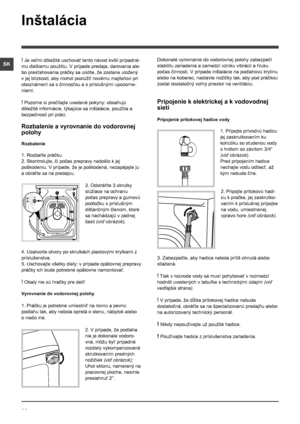 Page 6262
SK
Inštalácia
! Je veľmi dôležité uschovať tento návod kvôli prípadné-
mu ďalšiemu použitiu. V prípade predaja, darovania ale-
bo presťahovania práčky sa uistite, že zostane uložený 
v jej blízkosti, aby mohol poslúžiť novému majiteľovi pri 
oboznámení sa s činnosťou a s príslušnými upozorne-
niami.
! Pozorne si prečítajte uvedené pokyny: obsahujú 
dôležité informácie, týkajúce sa inštalácie, použitia a 
bezpečnosti pri práci.
Rozbalenie a vyrovnanie do vodorovnej 
polohy
Rozbalenie
1. Rozbaľte...