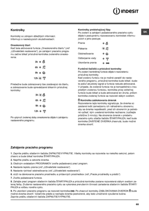 Page 65SK
65
Kontrolky
Kontrolký sú zdrojom dôležitých informácií.
Informujú o nasledujúcich skutočnostiach:
Oneskorený štart
Keď bola aktivovaná funkcia „Oneskoreného štartu“ (viď 
„Užívateľské nastavenia“), po zahájení pracieho progra-
mu začne blikať príslušná kontrolka zvoleného onesko-
renia:
Priebežne bude zobrazovaný čas zostávajúci do štartu, 
a zobrazovanie bude sprevádzané blikaním príslušnej 
kontrolky:
Po uplynutí zvolenej doby oneskorenia dôjde k zahájeniu 
nastaveného programu.
Kontrolky...