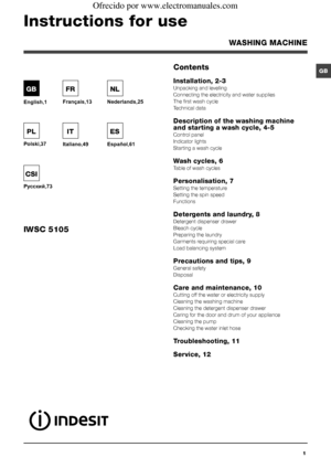 Page 11
GBContents
Installation, 2-3
Unpacking and levelling
Connecting the electricity and water supplies
The first wash cycle
Technical data
Description of the washing machine 
and starting a wash cycle, 4-5
Control panel
Indicator lights
Starting a wash cycle
Wash cycles, 6
Table of wash cycles
Personalisation, 7
Setting the temperature
Setting the spin speed
Functions
Detergents and laundry, 8
Detergent dispenser drawer
Bleach cycle
Preparing the laundry
Garments requiring special care
Load balancing...