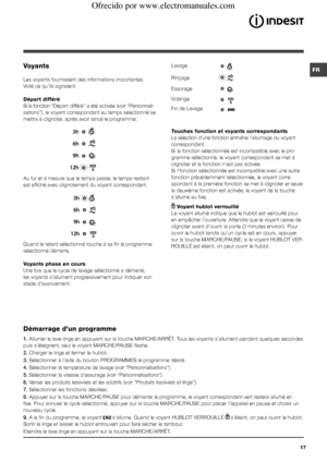 Page 17FR
17
Voyants
Les voyants fournissent des informations importantes.
Voilà ce qu’ils signalent:
Départ différé
Si la fonction “Départ différé” a été activée (voir “Personnali-
sations”), le voyant correspondant au temps sélectionné se 
mettra à clignoter, après avoir lancé le programme:
Au fur et à mesure que le temps passe, le temps restant 
est affiché avec clignotement du voyant correspondant.
Quand le retard sélectionné touche à sa fin le programme 
sélectionné démarre.
Voyants phase en cours
Une fois...