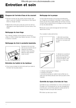 Page 2222
FR
Entretien et soin 
Coupure de l’arrivée d’eau et du courant
• Fermer le robinet de l’eau après chaque lavage. Cela 
réduit l’usure de l’installation hydraulique du lave-linge et 
évite tout danger de fuites. 
• Débrancher la fiche de la prise de courant lors de tout 
nettoyage du lave-linge et pendant tous les travaux d’en-
tretien.
Nettoyage du lave-linge
Pour nettoyer l’extérieur et les parties en caoutchouc, 
utiliser un chiffon imbibé d’eau tiède et de savon. N’utiliser 
ni solvants ni...