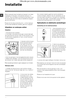 Page 2626
NL
Installatie
! Het is belangrijk deze handleiding te bewaren voor latere 
raadpleging. In het geval u het apparaat verkoopt, of u 
verhuist, moet het boekje bij de wasautomaat blijven zodat 
de nieuwe gebruiker de functies en betreffende raadgevin-
gen kan doornemen.
! Lees de instructies aandachtig door: u vindt er belangrij-
ke informatie betreffende installatie, gebruik en veiligheid.
Uitpakken en waterpas zetten
Uitpakken
1. De wasautomaat uitpakken.
2. Controleer of de wasautomaat geen schade...