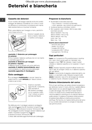 Page 5656
ICassetto dei detersivi
Il buon risultato del lavaggio dipende anche dal corretto 
dosaggio del detersivo: eccedendo non si lava in modo 
più efficace e si contribuisce a incrostare le parti interne 
della lavabiancheria e a inquinare l’ambiente.
! Non usare detersivi per il lavaggio a mano, perché for-
mano troppa schiuma.
Estrarre il cassetto dei de-
tersivi e inserire il detersivo 
o l’additivo come segue.
vaschetta 1: Detersivo per prelavaggio 
(in polvere)
Prima di versare il detersivo verificare...