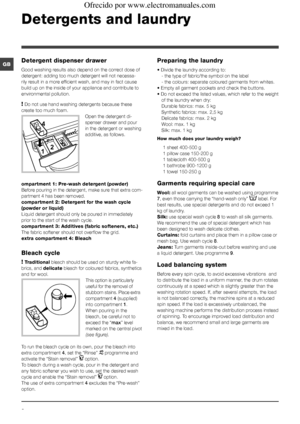 Page 88
GB
Detergents and laundry
Detergent dispenser drawer
Good washing results also depend on the correct dose of 
detergent: adding too much detergent will not necessa-
rily result in a more efficient wash, and may in fact cause 
build up on the inside of your appliance and contribute to 
environmental pollution.
! Do not use hand washing detergents because these 
create too much foam.
Open the detergent di-
spenser drawer and pour 
in the detergent or washing 
additive, as follows.
ompartment 1: Pre-wash...