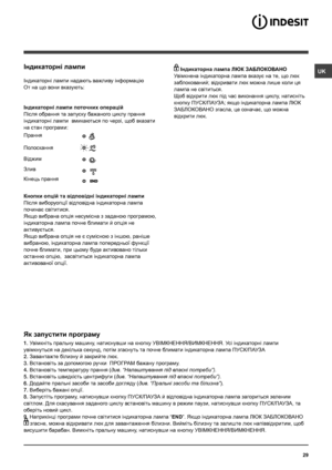 Page 2929
Індикаторнi лампи
Індикаторнi лампи надають важливу iнформацiю
От на що вони вказують:
Iндикаторнi лампи поточних операцiй
Пiсля обрання та запуску бажаного циклу прання 
iндикаторнi лампи  вмикаються по черзi, щоб вказати 
на стан програми:
Кнопки опцiй та вiдповiднi iндикаторнi лампи
Пiсля виборуопцiї вiдповiдна iндикаторна лампа 
починає свiтитися. 
Якщо вибрана опція несумісна з заданою програмою, 
індикаторна лампа почне блимати й опція не 
активується.
Якщо вибрана опція не є сумісною з іншою,...