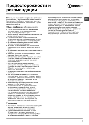Page 5757
CIS
Предосторожности и 
рекомендации
! Стиральная машина спроектирована и изготовлена 
в соответствии с международными нормативами по 
безопасности. Необходимо внимательно прочитать 
настоящие предупреждения, составленные в целях 
вашей безопасности.
Общие требования к безопасности
• После использования машины обязательно 
отключайте ее от сети переменного тока и 
закрывайте водопроводный кран.
• Данное изделие предназначено исключительно для 
домашнего использования.
• Стиральной машиной должны...