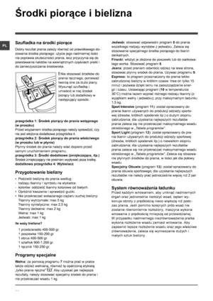 Page 2020
PL
Środki piorące i bielizna
Szufladka na środki piorące
Dobry rezultat prania zależy również od prawidłowego do-
zowania środka piorącego: użycie jego nadmiernej ilości 
nie poprawia skuteczności prania, lecz przyczynia się do 
powstawania nalotów na wewnętrznych częściach pralki i 
do zanieczyszczania środowiska.
! Nie stosować środków do 
prania ręcznego, ponieważ 
tworzą one za dużo piany.
Wysunąć szufladkę i 
umieścić w niej środek 
piorący lub dodatkowy w 
następujący sposób.
przegródka 1:...