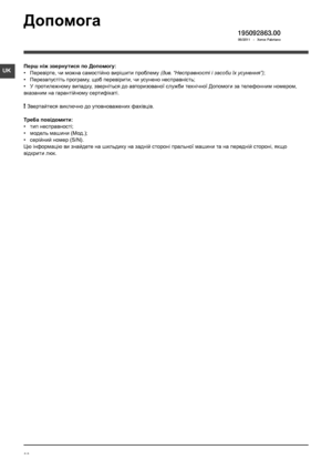 Page 3636
UK
195092863.00 06/2011  -  Xerox Fabriano 
Допомога
Перш ніж звернутися по Допомогу:
• Перевірте, чи можна самостійно вирішити проблему (див. “Несправності і засоби їх усунення”);
• Перезапустіть програму, щоб перевірити, чи усунено несправність;
• У протилежному випадку, зверніться до авторизованої служби технічної Допомоги за телефонним номером, 
вказаним на гарантійному сертифікаті.
! Звертайтеся виключно до уповноважених фахівців.
Треба повідомити:
• тип несправності;
• модель машини (Мод.);
•...