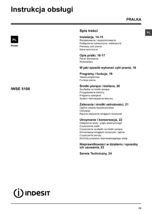 Page 1313
PL
Polski
Spis treści
Instalacja, 14-15
Rozpakowanie i wypoziomowanie
Podłączenia hydrauliczne i elektryczne 
Pierwszy cykl prania
Dane techniczne
Opis pralki, 16-17
Panel sterowania
Wyświetlacz
W jaki sposób wykonać cykl prania, 18
Programy i funkcje, 19
Tabela programów
Funkcje prania
Środki piorące i bielizna, 20
Szufladka na środki piorące
Przygotowanie bielizny
Programy specjalne
System równoważenia ładunku
Zalecenia i środki ostrożności, 21
Ogólne zasady bezpieczeństwa
Utylizacja
Ręczne...