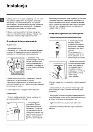 Page 1414
PL
Instalacja
! Należy zachować niniejszą książeczkę, aby móc z niej 
skorzystać w każdej chwili. W przypadku sprzedaży, 
odstąpienia lub przeniesienia pralki w inne miejsce 
należy zadbać o przekazanie instrukcji wraz z maszyną, 
aby nowy właściciel mógł zapoznać się z działaniem 
urządzenia i z dotyczącymi go ostrzeżeniami.
! Należy uważnie przeczytać instrukcję obsługi: za-
wiera ona ważne informacje dotyczące instalacji oraz 
właściwego i bezpiecznego użytkowania pralki.
Rozpakowanie i...