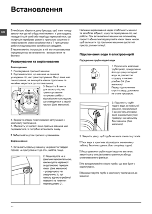 Page 2626
UK! Необхідно зберігати дану брошуру, щоб мати нагоду 
звернутися до неї у будь-який момент. У раз продажу, 
передачі іншій особі або переїзду переконайтеся, що 
інструкція перебуває разом із пральною машиною й 
новий власник може ознайомитися з її принципами 
роботи й відповідними запобіжний заходами.
! Уважно вивчіть інструкцію: в ній міститься важлива 
інформація про встановлення,  використання та 
безпеку.
Розпакування та вирівнювання
Розпакування
1. Розпакування пральної машини
2. Вдоскональтеся,...