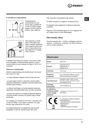 Page 15HU
15
Mûszaki adatok
ModellIWSE 6108
Méretek szélesség 59,5 cm
magasság 85 cm
mélység 40 cm
Ruhatöltet: 1-tõl 6 kg-ig 
Elektromos 
csatlakozás lásd a készüléken található, muszaki 
jellemzoket tartalmazó adattáblát!
Vízcsatlakozások maximális nyomás 1 MPa (10 bar)
minimális nyomás 0,05 MPa (0,5 bar)
dob ûrtartalma 40 lite
Centrifuga 
fordulatszám 1200 fordulat/perc-ig
Az 1061/2010 és 
1015/2010 rendeletek 
szerinti vizsgálati 
programok 2. program: 60 °C-os és 40 °C-os 
hőmérséklet
Ez a berendezés...