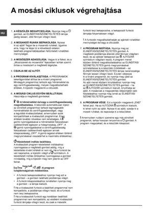 Page 1818
HU
A mosási ciklusok végrehajtása
1. A KÉSZÜLÉK BEKAPCSOLÁSA. Nyomja meg a  
gombot, az ELINDÍTÁS/SZÜNETELTETÉS lámpa 
pedig lassan, zöld fénnyel villogni kezd.
2. A MOSANDÓ RUHÁK BEPAKOLÁSA. Nyissa 
ki az ajtót! Tegye be a mosandó ruhákat, ügyelve 
arra, hogy ne lépje túl a következő oldalon 
található programtáblázatban feltüntetett ruhatöltet-
mennyiséget.
3. A MOSÓSZER ADAGOLÁSA. Vegye ki a fiókot, és a 
„Mosószerek és mosandók” fejezetben leírtak szerint 
öntse a mosószert a megfelelő tégelybe....