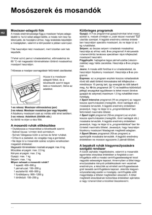 Page 2020
HU
Mosószerek és mosandók
Mosószer-adagoló fiók
A mosás eredményessége függ a mosószer helyes adago-
lásától is: ha túl sokat adagol belőle, a mosás nem lesz ha-
tékonyabb, de hozzájárul ahhoz, hogy lerakódás képződjön 
a mosógépben, valamint a környezetet is jobban szennyezi.
! Ne használjon kézi mosószert, mert túlzottan sok hab 
képződik.
! Fehér színű pamut ruhadarabokhoz, előmosáshoz és 
60 °C-nál magasabb hőmérsékleten történő mosásokhoz 
mosóport használjon.
! Kövesse a mosópor csomagolásán...