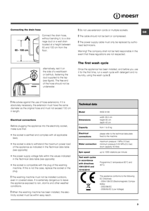 Page 3GB
3
65 - 100 cm
Connecting the drain hose
 
Connect the drain hose, 
without bending it, to a drai-
nage duct or a wall drain 
located at a height between 
65 and 100 cm from the 
floor; 
alternatively, rest it on 
the side of a washbasin 
or bathtub, fastening the 
duct supplied to the tap 
(see figure). The free end 
of the hose should not be 
underwater.
! We advise against the use of hose extensions; if it is 
absolutely necessary, the extension must have the same 
diameter as the original hose and...