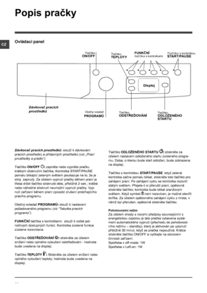 Page 2828
CZ
Dávkovač pracích prostředků: slouží k dávkování 
pracích prostředků a přídavných prostředků (viz „Prací 
prostředky a prádlo“).
Tlačítko ON/OFF : zapněte nebo vypněte pračku 
krátkým stisknutím tlačítka. Kontrolka START/PAUSE 
pomalu blikající zeleným světlem poukazuje na to, že je 
stroj  zapnutý. Za účelem vypnutí pračky během praní je 
třeba držet tlačítko stisknuté déle, přibližně 2 sek.; krátké 
nebo náhodné stisknutí neumožní vypnutí pračky. Vyp-
nutí zařízení během praní způsobí zrušení...