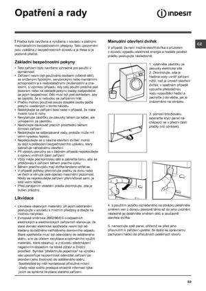 Page 33CZ
33
Opatření a rady
! Pračka byla navržena a vyrobena v souladu s platnými 
mezinárodními bezpečnostním předpisy. Tato upozornění 
jsou uváděna z bezpečnostních důvodů a je třeba si je 
pozorně přečíst.
Základní bezpečnostní pokyny
• Toto zařízení bylo navrženo výhradně pro použití v 
domácnosti.
• Zařízení nesmí být používáno osobami (včetně dětí) 
se sníženými fyzickými, senzorickými nebo mentálními 
schopnostmi a s nedostatečnými zkušenostmi a zna-
lostmi, s výjimkou případu, kdy toto použití...