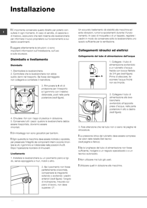 Page 1414
I! È importante conservare questo libretto per poterlo con-
sultare in ogni momento. In caso di vendita, di cessione o 
di trasloco, assicurarsi che resti insieme alla lavabiancheria 
per informare il nuovo proprietario sul funzionamento e sui 
relativi avvertimenti.
! Leggere attentamente le istruzioni: ci sono 
importanti informazioni sull’installazione, sull’uso 
e sulla sicurezza.
Disimballo e livellamento
Disimballo
1. Disimballare la lavabiancheria.
2. Controllare che la lavabiancheria non abbia...