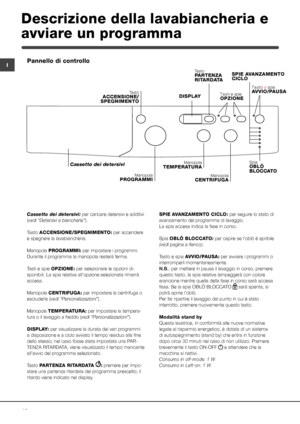 Page 1616
IPannello di controllo
Descrizione della lavabiancheria e 
avviare un programma
Manopola TEMPERATURA
Manopola PROGRAMMI
Cassetto dei detersivi 
SPIE AVANZAMENTO CICLO
Tasti e spie OPZIONE
Tasto ACCENSIONE/SPEGNIMENTO
Manopola CENTRIFUGA
Spia OBLÒ  BLOCCATO
Cassetto dei detersivi: per caricare detersivi e additivi 
(vedi “Detersivi e biancheria”).
Tasto ACCENSIONE/SPEGNIMENTO: per accendere 
e spegnere la lavabiancheria.
Manopola PROGRAMMI: per impostare i programmi. 
Durante il programma la manopola...