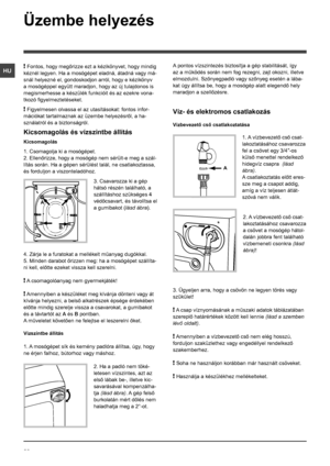 Page 3838
HU
AB
A
Üzembe helyezés
! Fontos, hogy megőrizze ezt a kézikönyvet, hogy mindig 
kéznél legyen. Ha a mosógépet eladná, átadná vagy má-
snál helyezné el, gondoskodjon arról, hogy e kézikönyv 
a mosógéppel együtt maradjon, hogy az új tulajdonos is 
megismerhesse a készülék funkcióit és az ezekre vona-
tkozó figyelmeztetéseket.
! Figyelmesen olvassa el az utasításokat: fontos infor-
mációkat tartalmaznak az üzembe helyezésről, a ha-
sználatról és a biztonságról.
Kicsomagolás és vízszintbe állítás...