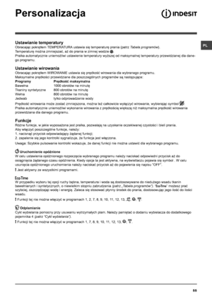 Page 55PL
55
Ustawianie temperatury
Obracając pokrętłem TEMPERATURA ustawia się temperaturę prania (patrz Tabela programów).
Temperaturę można zmniejszać, aż do prania w zimnej wodzie .
Pralka automatycznie uniemożliwi ustawienie temperatury wyższej od maksymalnej temperatury przewidzianej dla dane-
go programu.
Ustawianie wirowania
Obracając pokrętłem WIROWANIE ustawia się prędkość wirowania dla wybranego programu. 
Maksymalne prędkości przewidziane dla poszczególnych programów są następujące:
Programy...