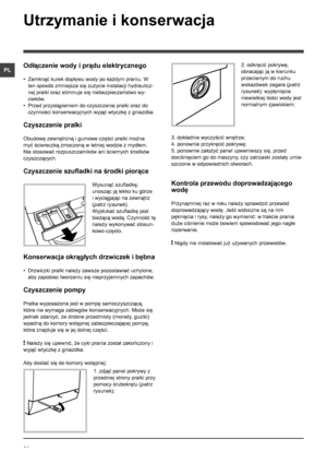 Page 5858
PL
Utrzymanie i konserwacja 
Odłączenie wody i prądu elektrycznego
• Zamknąć kurek dopływu wody po każdym praniu. W 
ten sposób zmniejsza się zużycie instalacji hydraulicz-
nej pralki oraz eliminuje się niebezpieczeństwo wy-
cieków.
• Przed przystąpieniem do czyszczenia pralki oraz do 
czynności konserwacyjnych wyjąć wtyczkę z gniazdka.
Czyszczenie pralki
Obudowę zewnętrzną i gumowe części pralki można 
myć ściereczką zmoczoną w letniej wodzie z mydłem. 
Nie stosować rozpuszczalników ani ściernych...