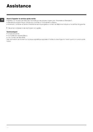 Page 2424
FR
Assistance
Avant d’appeler le service après-vente:
•	Vérifier	si	on	ne	peut	pas	résoudre	l’anomalie	par	ses	propres	moyens (voir “Anomalies et Remèdes”);
•	 Remettre	le	programme	en	marche	pour	contrôler	si	l’inconvénient	a	disparu;
•	 Autrement,	contacter	le	Centre	d’Assistance	technique	agréé	au	numéro	de	téléphone	indiqué	sur	le	certificat	de	garantie.
!  Ne jamais s’adresser à des techniciens non agréés.
Communiquer:
•	 le	type	de	panne;
•	 le	modèle	de	l’appareil	(Mod.);
•	 son	numéro	de	série...