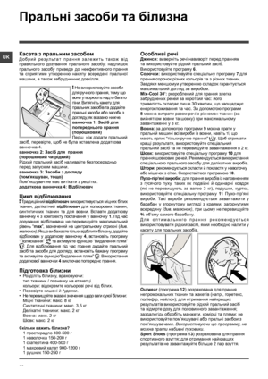 Page 5656
UK
Пральні засоби та білизна
Касета з пральним засобом
Д о б р и й   р е з у л ь т а т   п р а н н я   з а л е ж и т ь   т а к о ж   в i д 
правильного  дозування  прального  засобу:  надлишок 
прального  засобу  приведе  до  неефективного  прання 
та  сприятиме  утворенню  накипу  всереденi  пральної 
машини, а також забрудненню довкiлля.
! Не використовуйте засоби 
для ручного прання, тому що 
вони утворюють надто багато 
піни. Витягнiть касету для 
пральних засобiв та додайте 
пральнi засоби або...