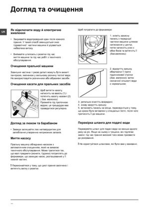 Page 5858
UK
Догляд та очищення 
Як відключити воду й електричне 
живлення
• Закривайте водопровідний кран після кожного 
прання. У такий спосіб зменшується знос 
гідравлічної  частини машини й усувається 
небезпека витоку.
•  Виймайте штепсель з розетки під час 
миття машини та під час робіт з технічного 
обслуговування.
Очищення пральної машини
Зовнішня частина і гумові деталі можуть бути вимиті 
ганчiркою, змоченою у мильному розчину теплої води. 
Не використовуйте розчинники або абразивнi засоби.
Очищення...