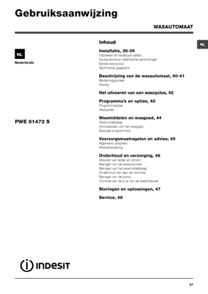 Page 3737
NL
Nederlands
NL
WASAUTOMAAT
Inhoud
Installatie, 38-39
Uitpakken en waterpas zetten
Hydraulische en elektrische aansluitingen
Eerste wascyclus
Technische gegevens
Beschrijving van de wasautomaat, 40-41
Bedieningspaneel
Display
Het uitvoeren van een wascyclus, 42
Programma’s en opties, 43
Programmatabel
Wasopties
Wasmiddelen en wasgoed, 44
Wasmiddelbakje
Voorbereiden van het wasgoed
Speciale programma’s
Voorzorgsmaatregelen en advies, 45
Algemene veiligheid
Afvalverwijdering
Onderhoud en verzorging,...