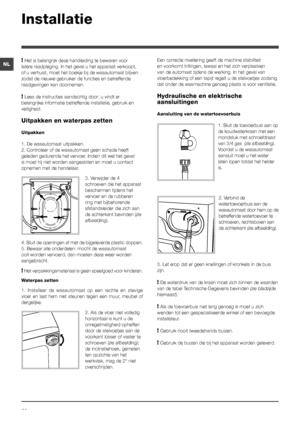 Page 3838
NLEen correcte nivellering geeft de machine stabiliteit 
en voorkomt trillingen, lawaai en het zich verplaatsen 
van de automaat tijdens de werking. In het geval van 
vloerbedekking of een tapijt regelt u de stelvoetjes zodanig 
dat onder de wasmachine genoeg plaats is voor ventilatie.
Hydraulische en elektrische 
aansluitingen
Aansluiting van de watertoevoerbuis
1. Sluit de toevoerbuis aan op 
de koudwaterkraan met een 
mondstuk met schroefdraad 
van 3/4 gas  (zie afbeelding).
Voordat u de...