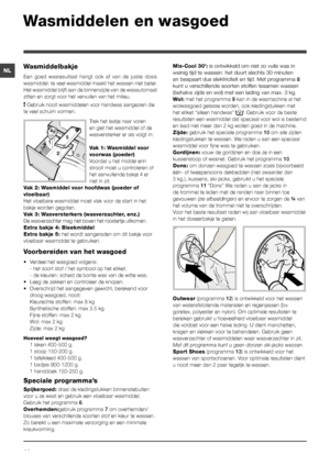 Page 4444
NLWasmiddelbakje
Een  goed  wasresultaat  hangt  ook  af  van  de  juiste  dosis 
wasmiddel: te veel wasmiddel maakt het wassen niet beter. 
Het wasmiddel blijft aan de binnenzijde van de wasautomaat 
zitten en zorgt voor het vervuilen van het milieu.
! Gebruik nooit wasmiddelen voor handwas aangezien die 
te veel schuim vormen.
Trek het laatje naar voren 
en giet het wasmiddel of de 
wasversterker er als volgt in:
Vak 1: Wasmiddel voor 
voorwas (poeder)
Voordat u het middel erin 
strooit moet u...